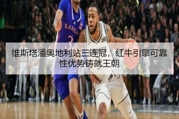 维斯塔潘奥地利站三连冠，红牛引擎可靠性优势铸就王朝