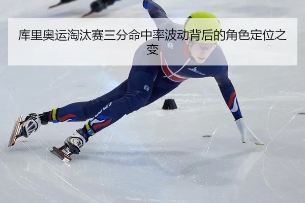 库里奥运淘汰赛三分命中率波动背后的角色定位之变