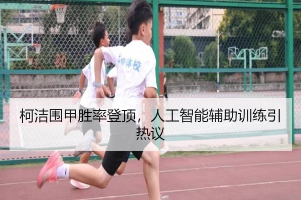 柯洁围甲胜率登顶，人工智能辅助训练引热议