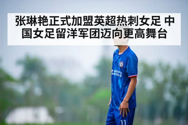 张琳艳正式加盟英超热刺女足 中国女足留洋军团迈向更高舞台